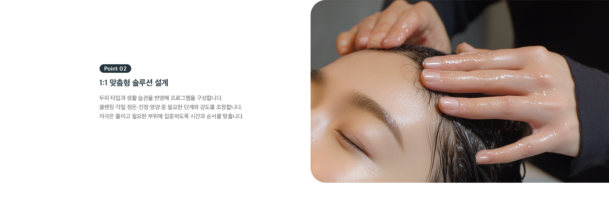 Point 02 1:1 맞춤형 솔루션 설계 - 두피 타입과 생활 습관 반영한 단계·강도 조정